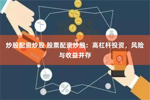 炒股配资炒股 股票配资炒股：高杠杆投资，风险与收益并存