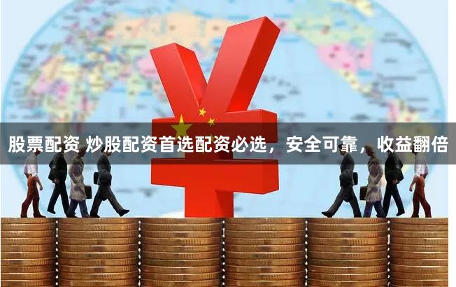股票配资 炒股配资首选配资必选，安全可靠，收益翻倍