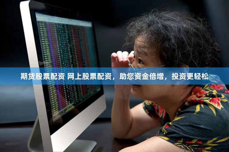 期货股票配资 网上股票配资，助您资金倍增，投资更轻松