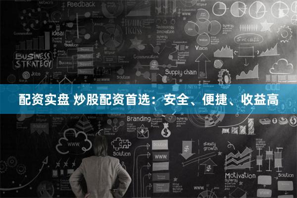 配资实盘 炒股配资首选：安全、便捷、收益高