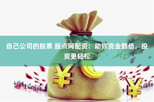 自己公司的股票 股点网配资：助你资金翻倍，投资更轻松