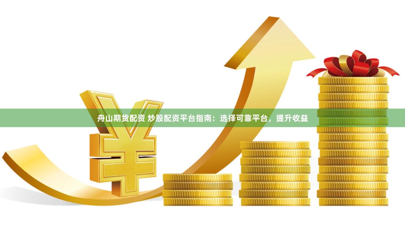 舟山期货配资 炒股配资平台指南：选择可靠平台，提升收益