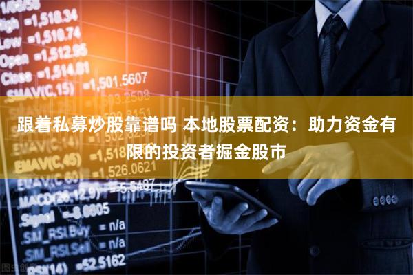 跟着私募炒股靠谱吗 本地股票配资：助力资金有限的投资者掘金股市