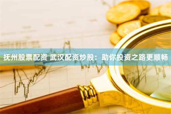 抚州股票配资 武汉配资炒股：助你投资之路更顺畅