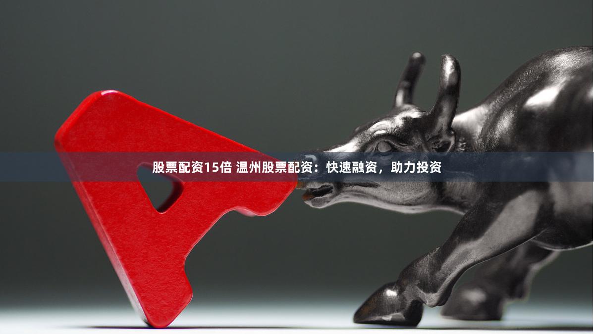 股票配资15倍 温州股票配资：快速融资，助力投资