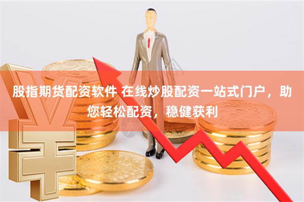 股指期货配资软件 在线炒股配资一站式门户，助您轻松配资，稳健获利