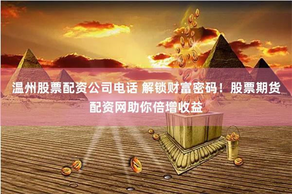 温州股票配资公司电话 解锁财富密码!股票期货配资网助你倍增收益