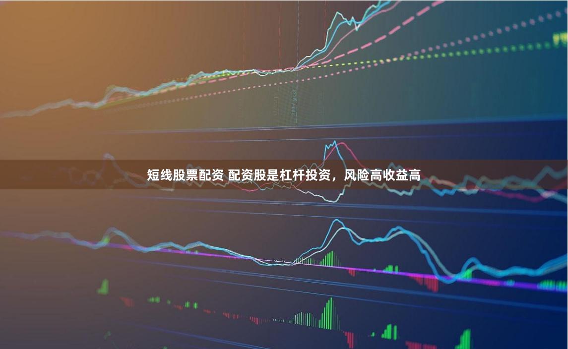 短线股票配资 配资股是杠杆投资，风险高收益高
