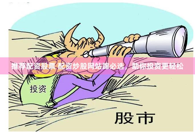 推荐配资股票 配资炒股网站蹿必选，助你投资更轻松