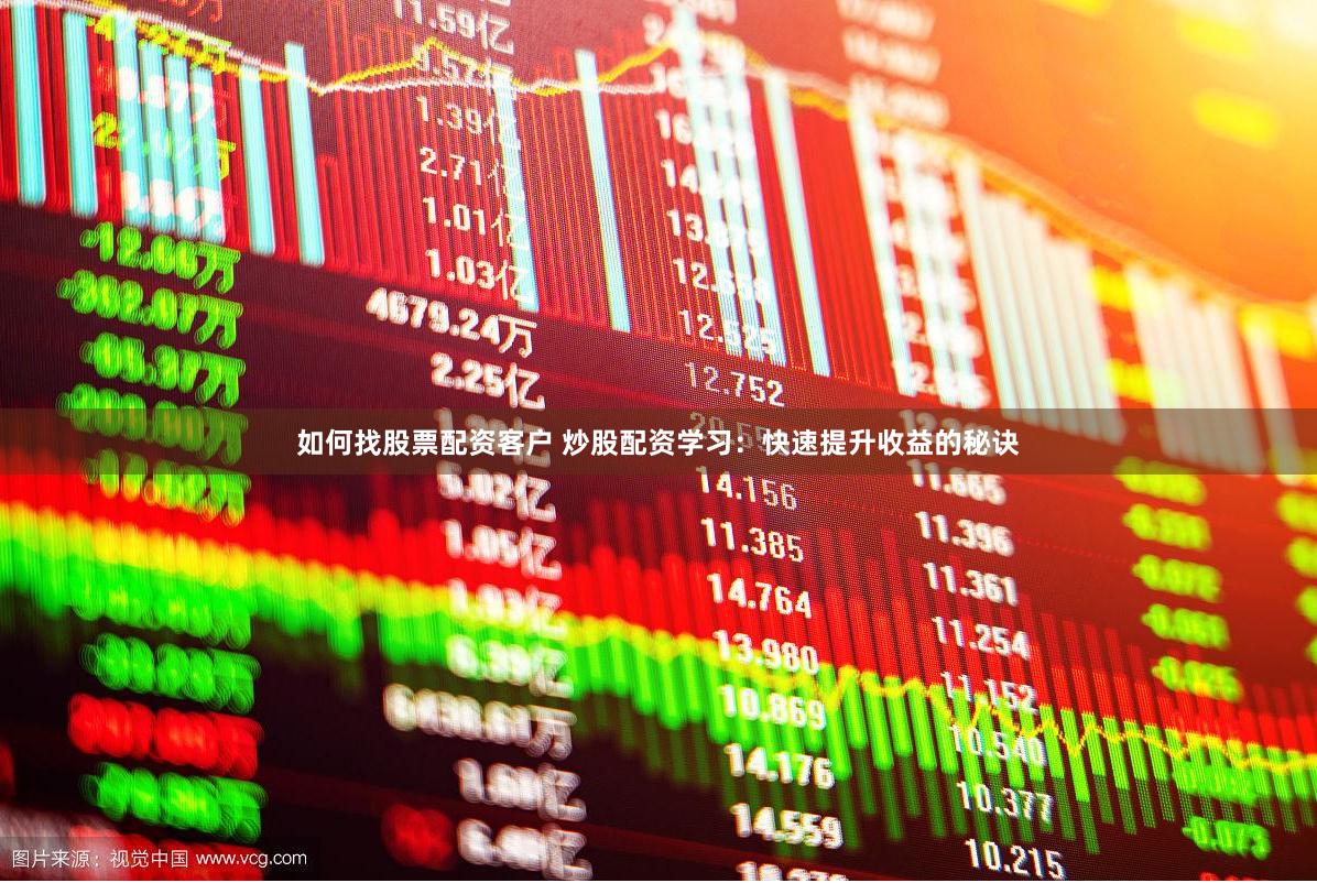 如何找股票配资客户 炒股配资学习：快速提升收益的秘诀