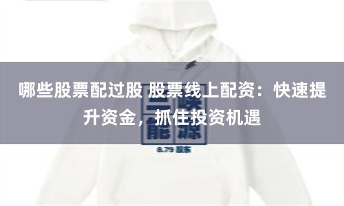 哪些股票配过股 股票线上配资：快速提升资金，抓住投资机遇