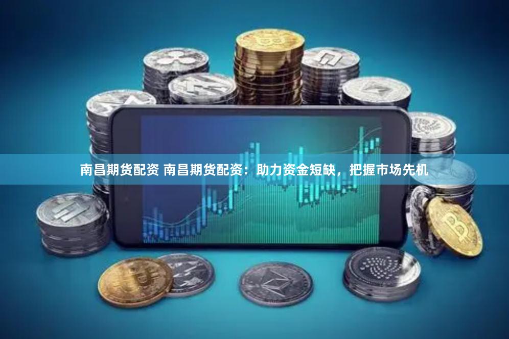 南昌期货配资 南昌期货配资：助力资金短缺，把握市场先机