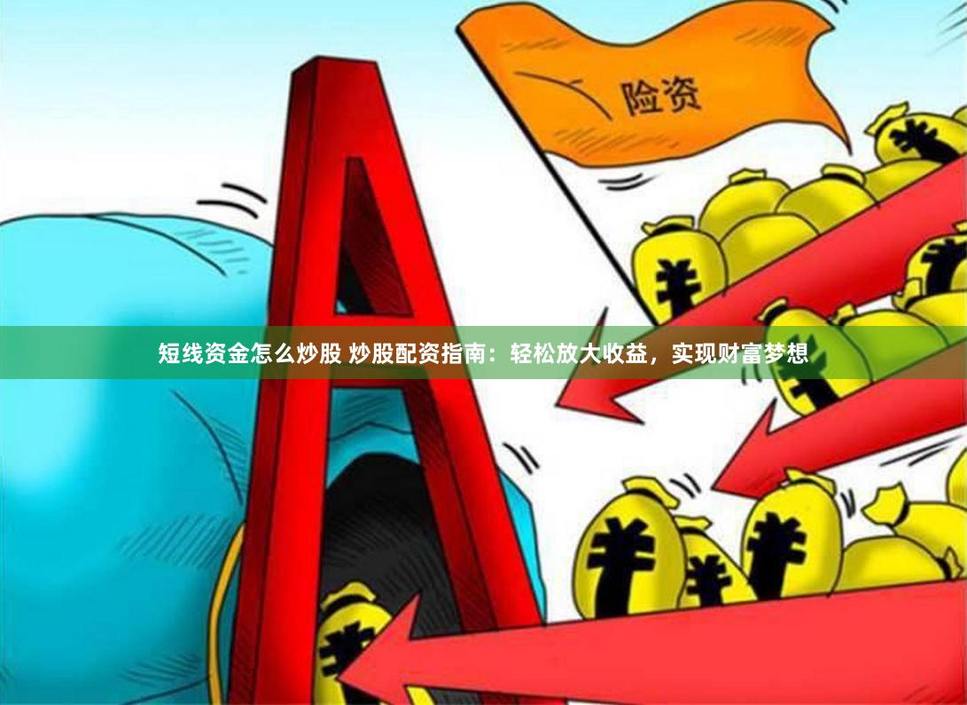 短线资金怎么炒股 炒股配资指南：轻松放大收益，实现财富梦想