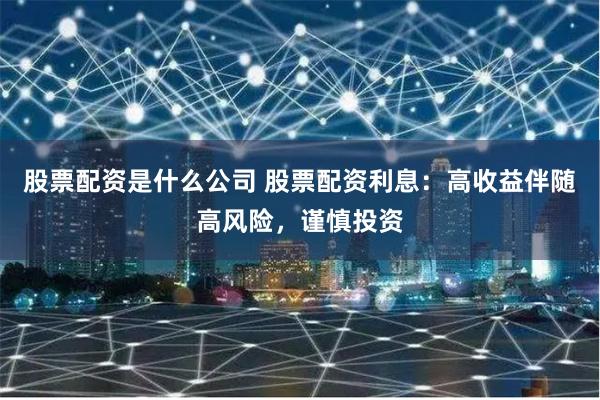 股票配资是什么公司 股票配资利息：高收益伴随高风险，谨慎投资