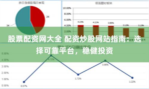 股票配资网大全 配资炒股网站指南：选择可靠平台，稳健投资