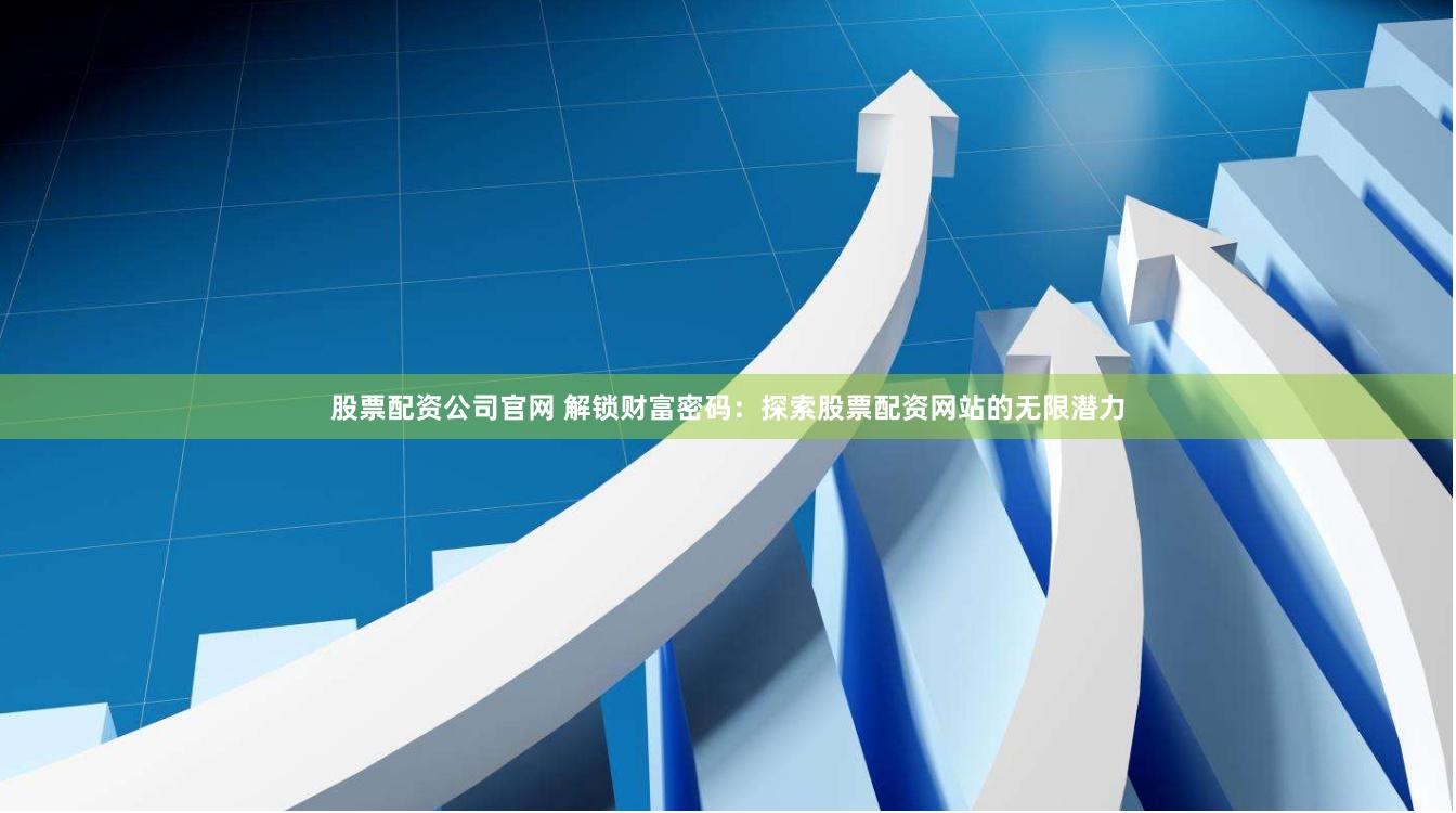 股票配资公司官网 解锁财富密码：探索股票配资网站的无限潜力
