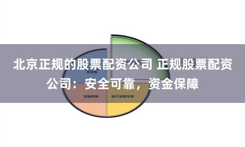 北京正规的股票配资公司 正规股票配资公司:安全可靠,资金保障