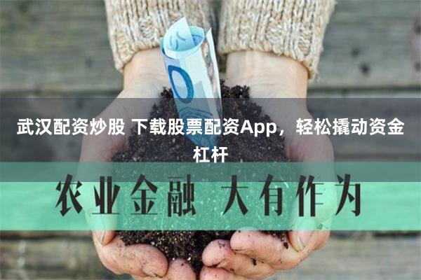 武汉配资炒股 下载股票配资App，轻松撬动资金杠杆