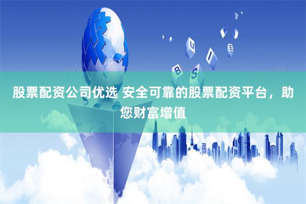 股票配资公司优选 安全可靠的股票配资平台,助您财富增值