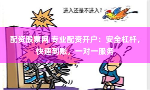 配资股票网 专业配资开户：安全杠杆，快速到账，一对一服务
