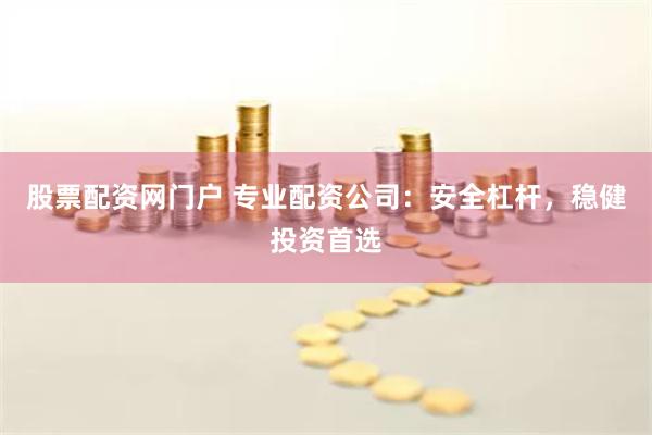 股票配资网门户 专业配资公司：安全杠杆，稳健投资首选