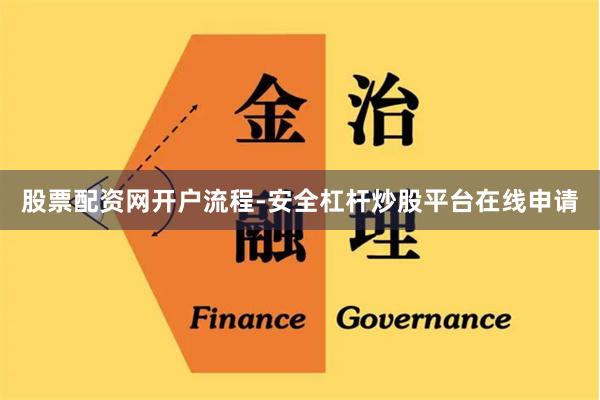 股票配资网开户流程-安全杠杆炒股平台在线申请