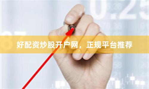 好配资炒股开户网，正规平台推荐