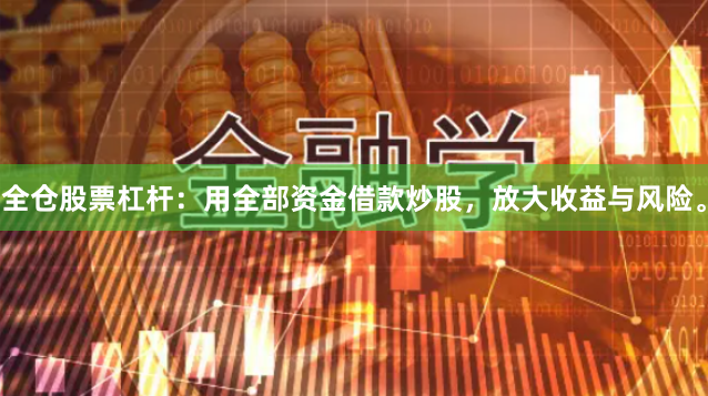 全仓股票杠杆：用全部资金借款炒股，放大收益与风险。