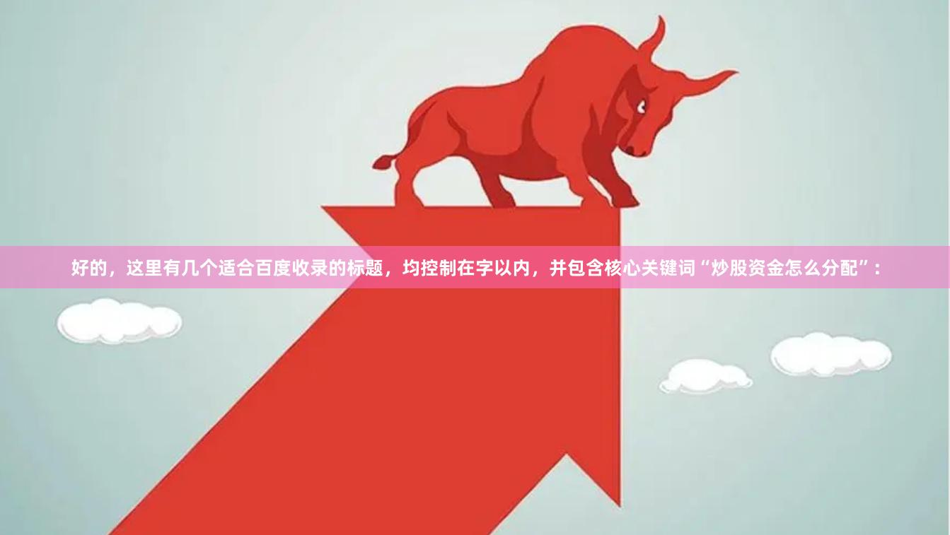 好的，这里有几个适合百度收录的标题，均控制在字以内，并包含核心关键词“炒股资金怎么分配”：