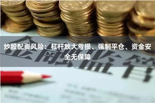 炒股配资风险：杠杆放大亏损、强制平仓、资金安全无保障