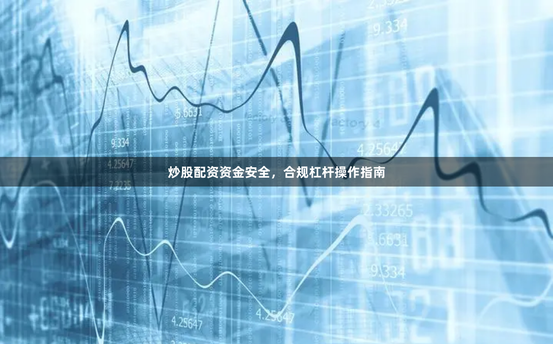 炒股配资资金安全，合规杠杆操作指南