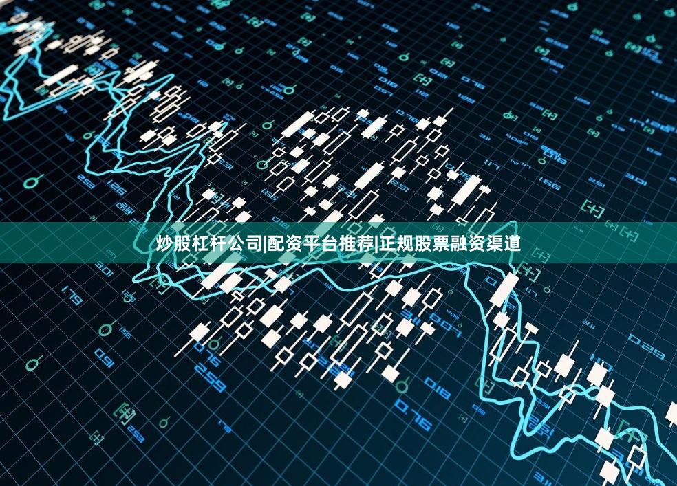 炒股杠杆公司|配资平台推荐|正规股票融资渠道
