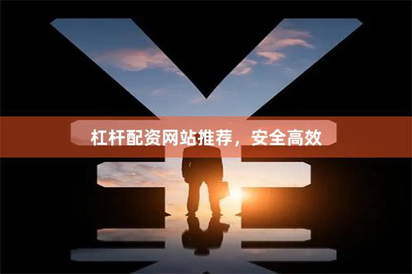 杠杆配资网站推荐，安全高效