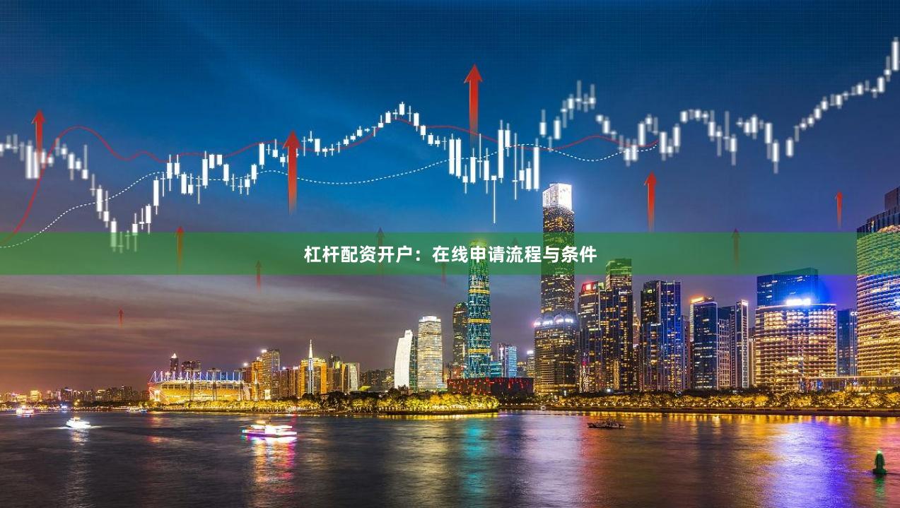 杠杆配资开户：在线申请流程与条件