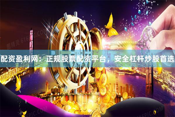 配资盈利网：正规股票配资平台，安全杠杆炒股首选