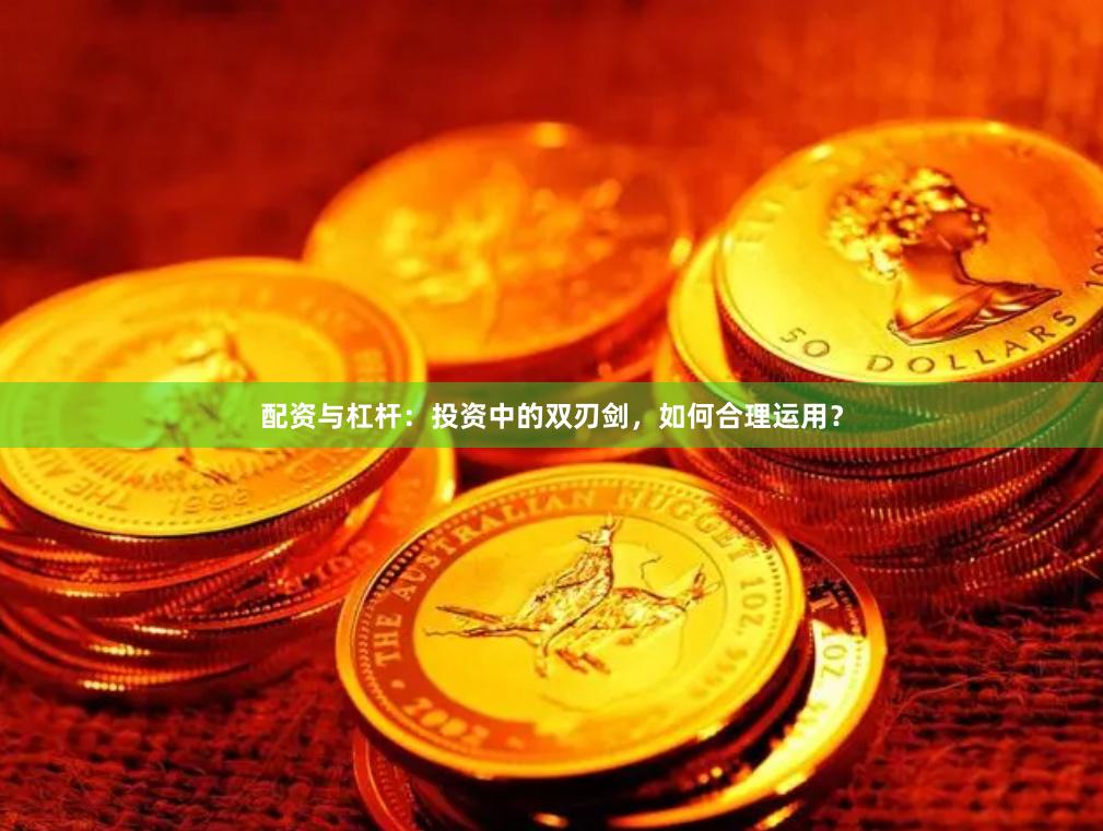 配资与杠杆：投资中的双刃剑，如何合理运用？