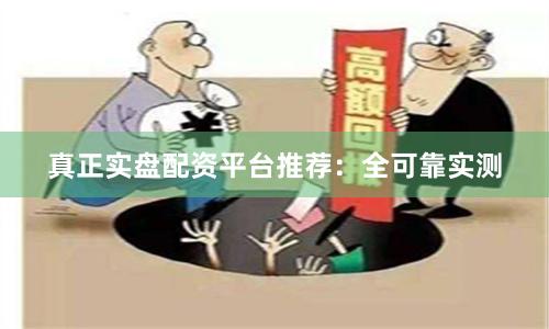 真正实盘配资平台推荐：全可靠实测