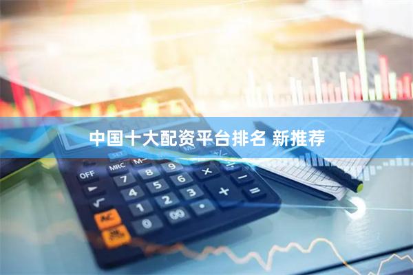 中国十大配资平台排名 新推荐