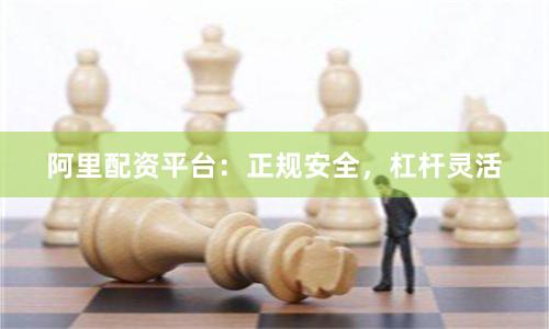 阿里配资平台：正规安全，杠杆灵活