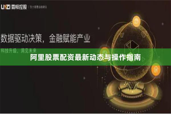 阿里股票配资最新动态与操作指南