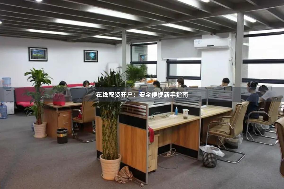 在线配资开户：安全便捷新手指南