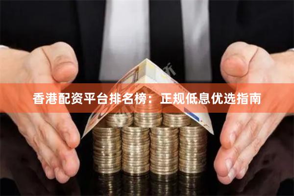 香港配资平台排名榜:正规低息优选指南