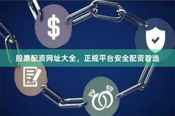 股票配资网址大全，正规平台安全配资首选