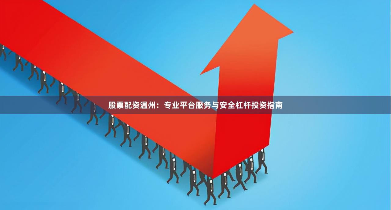 股票配资温州：专业平台服务与安全杠杆投资指南