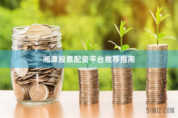 湘潭股票配资平台推荐指南