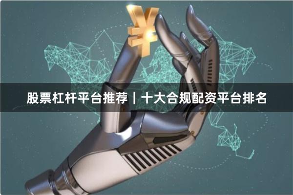 股票杠杆平台推荐｜十大合规配资平台排名