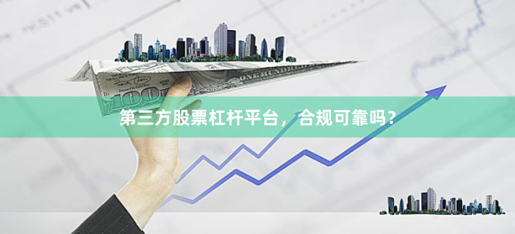 第三方股票杠杆平台，合规可靠吗？