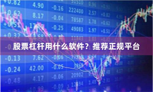 股票杠杆用什么软件？推荐正规平台