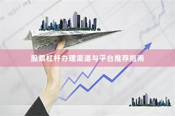 股票杠杆办理渠道与平台推荐指南