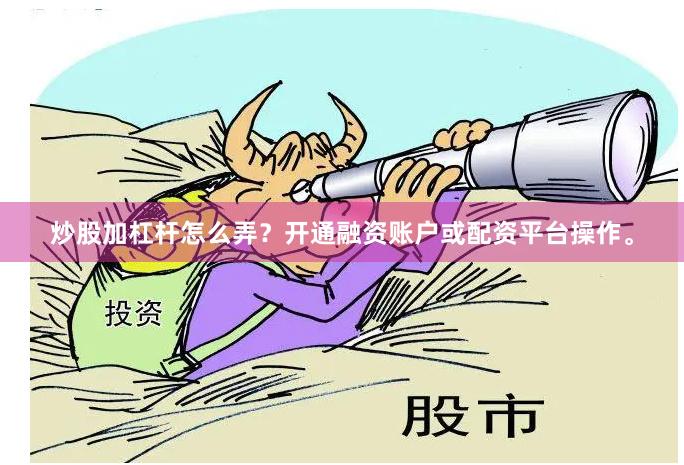 炒股加杠杆怎么弄?开通融资账户或配资平台操作。